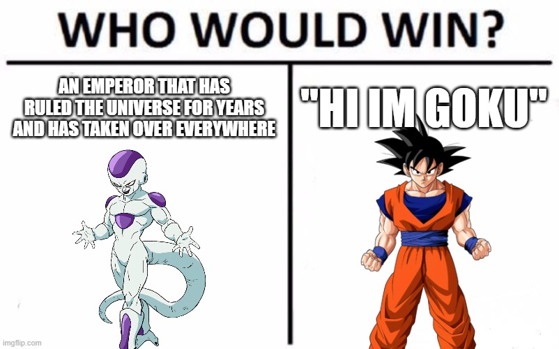 Who Would Win? | AN EMPEROR THAT HAS RULED THE UNIVERSE FOR YEARS AND HAS TAKEN OVER EVERYWHERE; "HI IM GOKU" | image tagged in memes,who would win | made w/ Imgflip meme maker