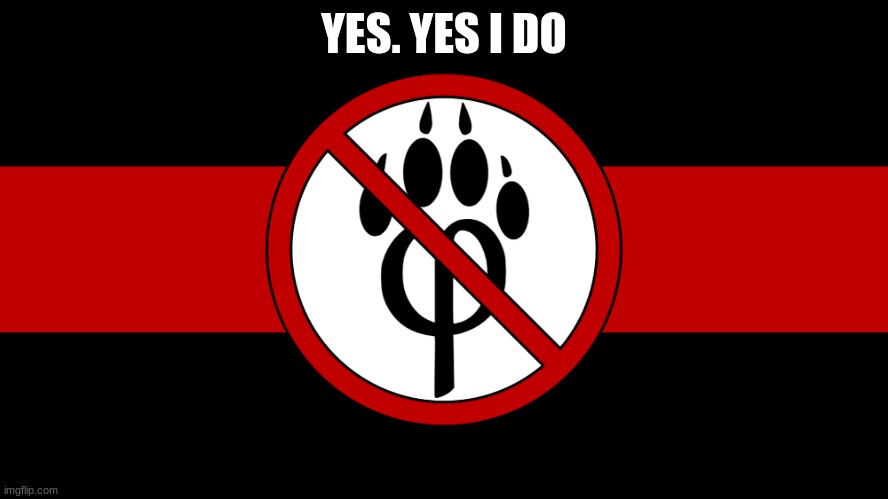 anti furry flag | YES. YES I DO | image tagged in anti furry flag | made w/ Imgflip meme maker