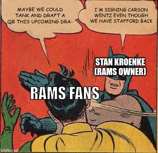 POV: The Rams when they Signed Wentz | MAYBE WE COULD TANK AND DRAFT A QB THIS UPCOMING DRA-; I'M SIGNING CARSON WENTZ EVEN THOUGH WE HAVE STAFFORD BACK; STAN KROENKE (RAMS OWNER); RAMS FANS | image tagged in memes,batman slapping robin,nfl,nfl memes,rams,nfl football | made w/ Imgflip meme maker