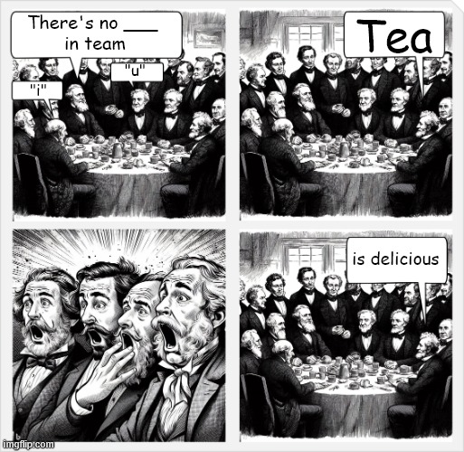 There is no ___ in Team. | Tea; There's no ___ 
in team; "u"; "i"; is delicious | image tagged in get ye to a muckery | made w/ Imgflip meme maker