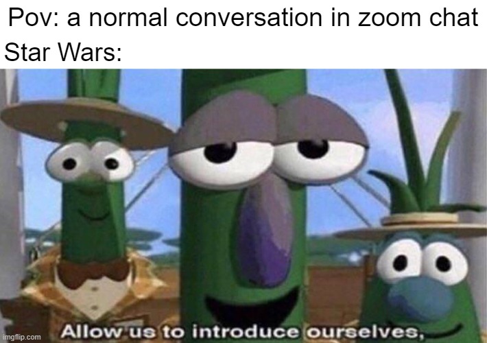 A long time ago... | Pov: a normal conversation in zoom chat; Star Wars: | image tagged in veggietales 'allow us to introduce ourselfs' | made w/ Imgflip meme maker