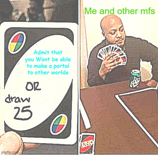 Me Fr Fr | Me and other mfs; Admit that you Wont be able to make a portal to other worlds | image tagged in memes,uno draw 25 cards | made w/ Imgflip meme maker