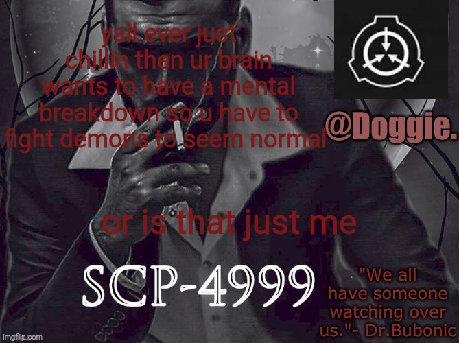 Doggies Announcement temp (SCP) | yall ever just chillin then ur brain wants to have a mental breakdown so u have to fight demons to seem normal; or is that just me | image tagged in doggies announcement temp scp | made w/ Imgflip meme maker