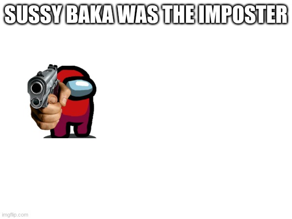 among us | SUSSY BAKA WAS THE IMPOSTER | image tagged in game | made w/ Imgflip meme maker