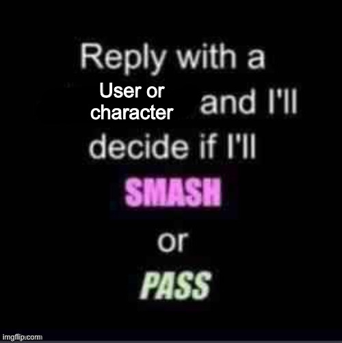 Smash or Pass | User or character | image tagged in smash or pass | made w/ Imgflip meme maker