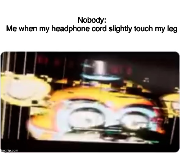 ???????????️?️?️?️?️?️?️?️?️?️ | Nobody:
Me when my headphone cord slightly touch my leg | image tagged in sussy freddy | made w/ Imgflip meme maker