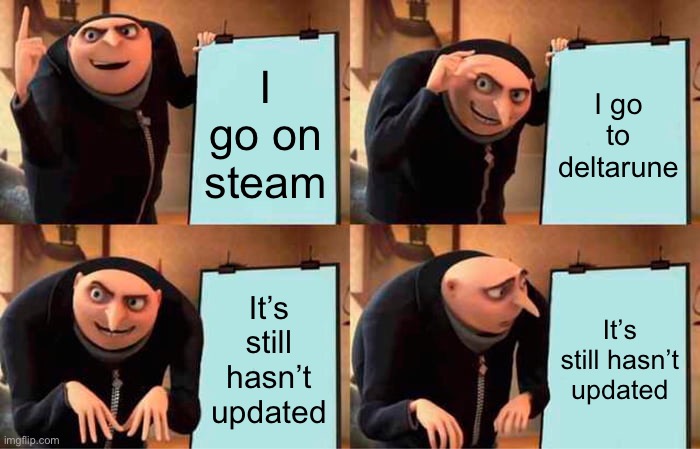 Dis da definition of waiting | I go on steam; I go to deltarune; It’s still hasn’t updated; It’s still hasn’t updated | image tagged in memes,gru's plan | made w/ Imgflip meme maker