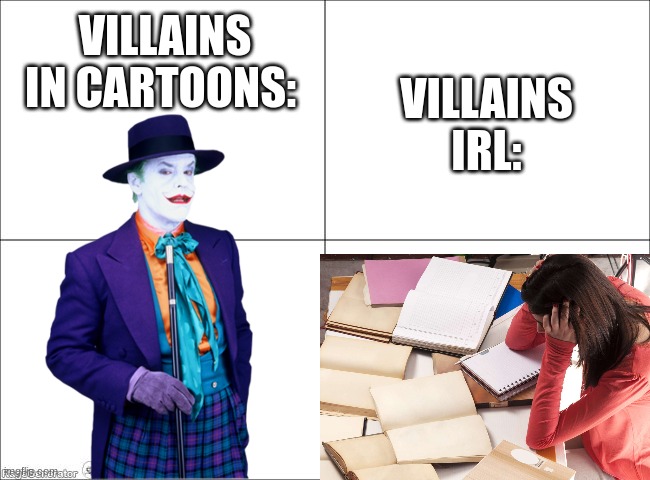 Homework = villain | VILLAINS IN CARTOONS:; VILLAINS IRL: | image tagged in 4 panel comic,homework,funny,memes,the joker,stop reading the tags | made w/ Imgflip meme maker