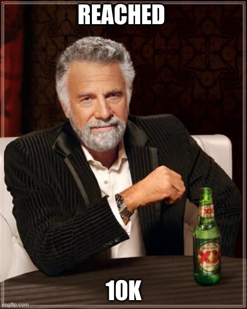 10k lez go | REACHED; 10K | image tagged in memes,the most interesting man in the world,10k,funny memes,imbatman | made w/ Imgflip meme maker