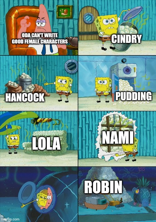 Spongebob shows Patrick Garbage | ODA CAN'T WRITE GOOD FEMALE CHARACTERS CINDRY HANCOCK PUDDING LOLA NAMI ROBIN | image tagged in spongebob shows patrick garbage | made w/ Imgflip meme maker