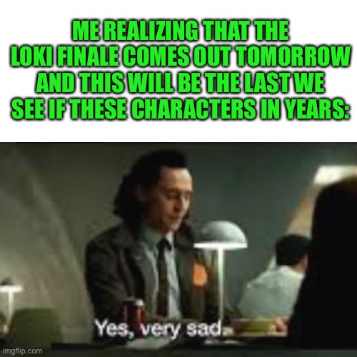 Anyone else? | ME REALIZING THAT THE LOKI FINALE COMES OUT TOMORROW AND THIS WILL BE THE LAST WE SEE IF THESE CHARACTERS IN YEARS: | image tagged in memes,blank transparent square | made w/ Imgflip meme maker