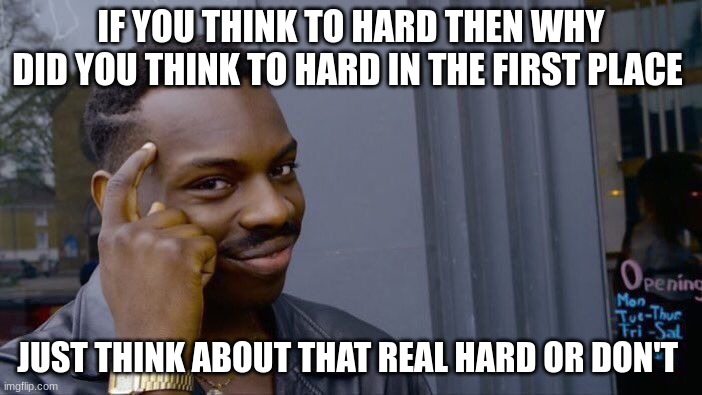 Roll Safe Think About It | IF YOU THINK TO HARD THEN WHY DID YOU THINK TO HARD IN THE FIRST PLACE; JUST THINK ABOUT THAT REAL HARD OR DON'T | image tagged in memes,roll safe think about it | made w/ Imgflip meme maker