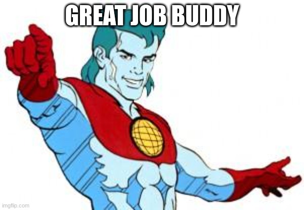 captain planet | GREAT JOB BUDDY | image tagged in captain planet | made w/ Imgflip meme maker