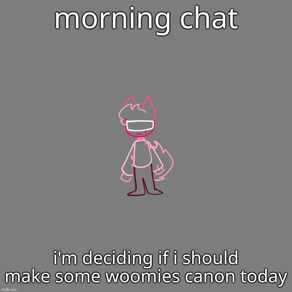 yeuh | morning chat; i'm deciding if i should make some woomies canon today | made w/ Imgflip meme maker