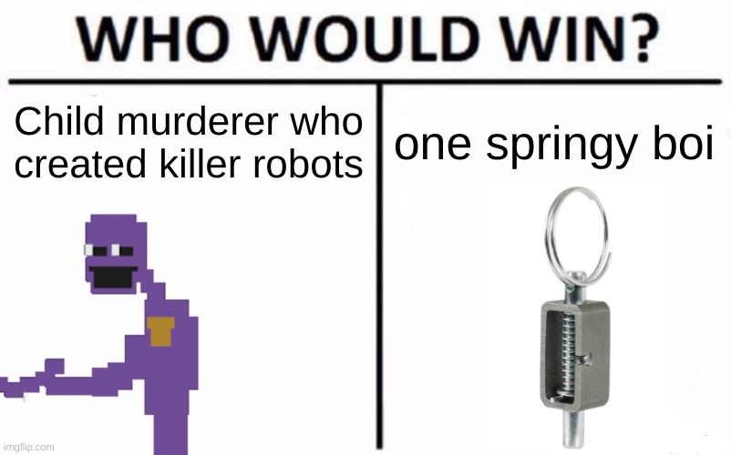I JUST LEARNED SPRINGLOCKS ARE AN ACTUAL THING | Child murderer who created killer robots; one springy boi | image tagged in memes,who would win | made w/ Imgflip meme maker