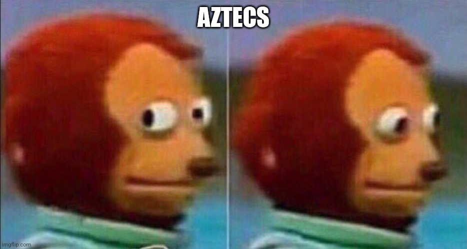 Monkey looking away | AZTECS | image tagged in monkey looking away | made w/ Imgflip meme maker