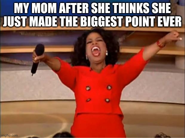 " THE DOG ATE THE CAT BECAUSE YOU PUT WATER ON MY PILLOW" -mom | MY MOM AFTER SHE THINKS SHE JUST MADE THE BIGGEST POINT EVER | image tagged in memes,oprah you get a | made w/ Imgflip meme maker