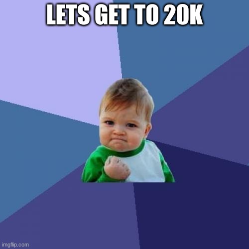 Success Kid | LETS GET TO 20K | image tagged in memes,success kid,20k,funny | made w/ Imgflip meme maker