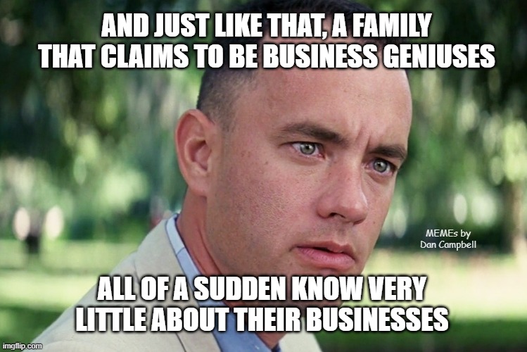 And Just Like That Meme | AND JUST LIKE THAT, A FAMILY THAT CLAIMS TO BE BUSINESS GENIUSES; MEMEs by Dan Campbell; ALL OF A SUDDEN KNOW VERY LITTLE ABOUT THEIR BUSINESSES | image tagged in memes,and just like that | made w/ Imgflip meme maker