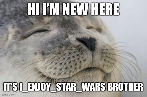 Happy Seal | HI I’M NEW HERE; IT’S I_ENJOY_STAR_WARS BROTHER | image tagged in happy seal | made w/ Imgflip meme maker