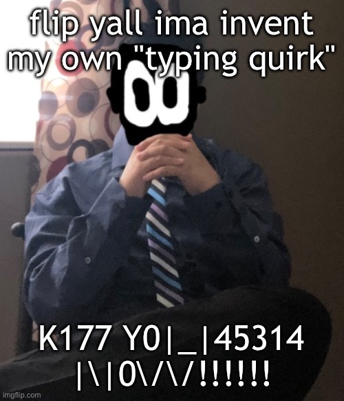 delted but he's badass | flip yall ima invent my own "typing quirk"; K177 Y0|_|45314 |\|0\/\/!!!!!! | image tagged in delted but he's badass | made w/ Imgflip meme maker