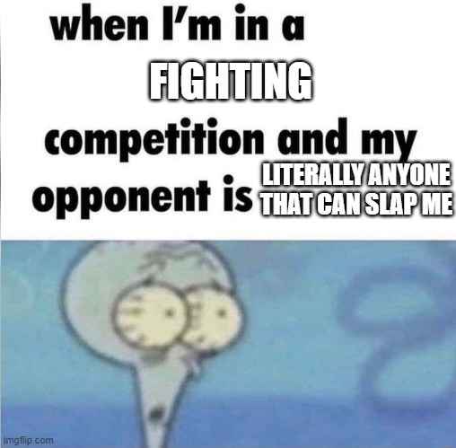 AAAAAAAAAAAAA | FIGHTING; LITERALLY ANYONE THAT CAN SLAP ME | image tagged in whe i'm in a competition and my opponent is,memes | made w/ Imgflip meme maker