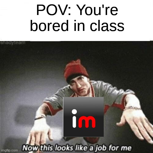Now this looks like a job for me | POV: You're bored in class | image tagged in now this looks like a job for me | made w/ Imgflip meme maker