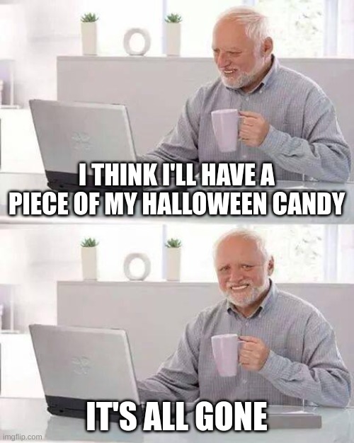 I suck at saving it | I THINK I'LL HAVE A PIECE OF MY HALLOWEEN CANDY; IT'S ALL GONE | image tagged in memes,hide the pain harold | made w/ Imgflip meme maker