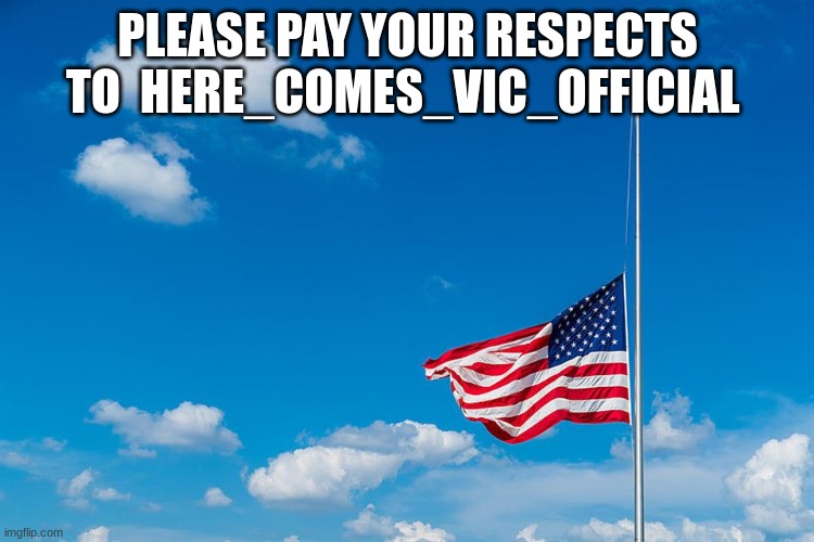 PLEASE PAY YOUR RESPECTS TO  HERE_COMES_VIC_OFFICIAL | made w/ Imgflip meme maker