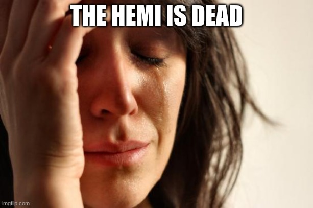 First World Problems Meme | THE HEMI IS DEAD | image tagged in memes,first world problems | made w/ Imgflip meme maker
