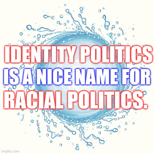 The Spin Never Seems To Stop | IDENTITY POLITICS; IS A NICE NAME FOR; RACIAL POLITICS. | image tagged in whirlpool,memes,identity politics,spin,racists,politics | made w/ Imgflip meme maker