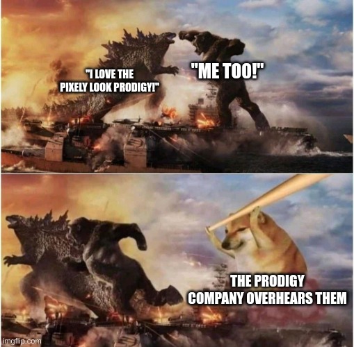 oh no | "ME TOO!"; "I LOVE THE PIXELY LOOK PRODIGY!"; THE PRODIGY COMPANY OVERHEARS THEM | image tagged in kong godzilla doge,prodigy,memes,cheems,bonk | made w/ Imgflip meme maker