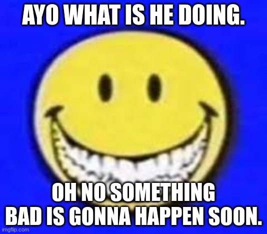 Ayo what is he doing!?!? | AYO WHAT IS HE DOING. OH NO SOMETHING BAD IS GONNA HAPPEN SOON. | image tagged in meme,joke,murder,smiler,creepypasta | made w/ Imgflip meme maker