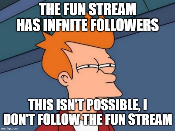 this is strange. | THE FUN STREAM HAS INFNITE FOLLOWERS; THIS ISN'T POSSIBLE, I DON'T FOLLOW THE FUN STREAM | image tagged in memes,futurama fry | made w/ Imgflip meme maker