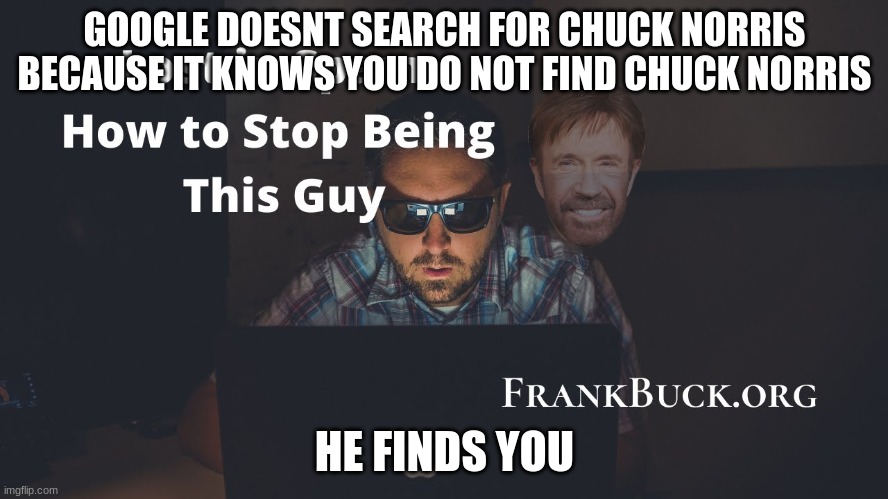 Chuck norris jokes | GOOGLE DOESNT SEARCH FOR CHUCK NORRIS BECAUSE IT KNOWS YOU DO NOT FIND CHUCK NORRIS; HE FINDS YOU | image tagged in chuck norris,jokes | made w/ Imgflip meme maker