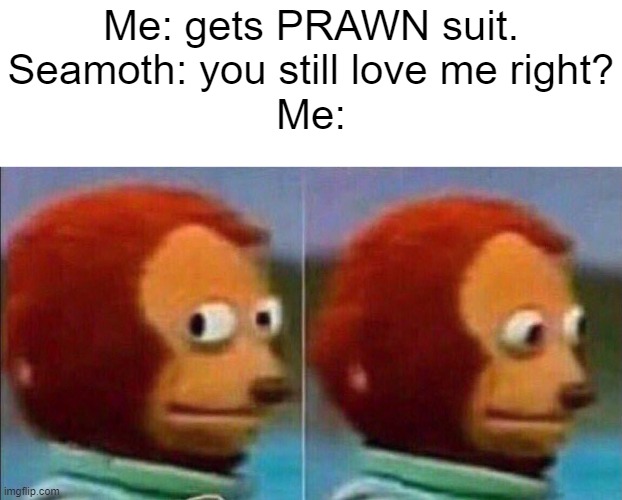 Subnautica meme | Me: gets PRAWN suit.
Seamoth: you still love me right?
Me: | image tagged in monkey looking away,subnautica,gaming | made w/ Imgflip meme maker