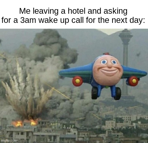 Me on my last day at a hotel | Me leaving a hotel and asking for a 3am wake up call for the next day: | image tagged in plane flying from explosions | made w/ Imgflip meme maker
