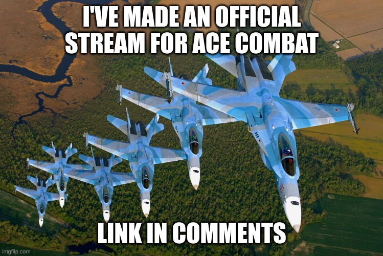 stream advertisement | I'VE MADE AN OFFICIAL STREAM FOR ACE COMBAT; LINK IN COMMENTS | image tagged in mig-29 formation | made w/ Imgflip meme maker