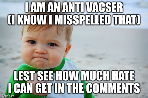 Success Kid Original Meme | I AM AN ANTI VACSER (I KNOW I MISSPELLED THAT); LEST SEE HOW MUCH HATE I CAN GET IN THE COMMENTS | image tagged in memes,success kid original | made w/ Imgflip meme maker