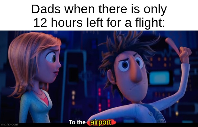 To the computer | Dads when there is only 12 hours left for a flight:; airport | image tagged in to the computer | made w/ Imgflip meme maker