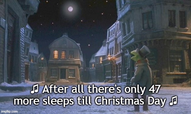 It's Muppet Christmas Carol Season | ♫ After all there's only 47
more sleeps till Christmas Day ♫ | image tagged in muppet christmas carol kermit one more sleep,christmas decorations,kermit the frog,winter is here,funny memes | made w/ Imgflip meme maker