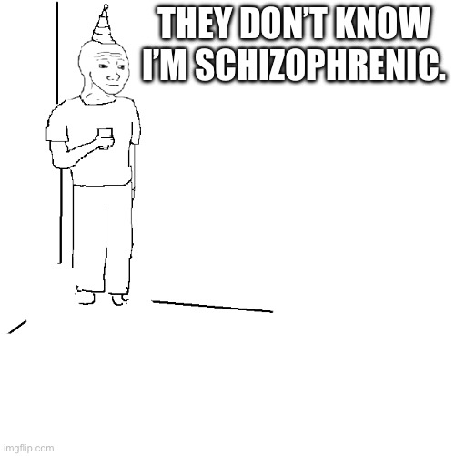 I Did A Tiny Bit Of Research On Symptoms And I Hope This Doesn’t Offend Anybody | THEY DON’T KNOW I’M SCHIZOPHRENIC. | image tagged in they don't know | made w/ Imgflip meme maker