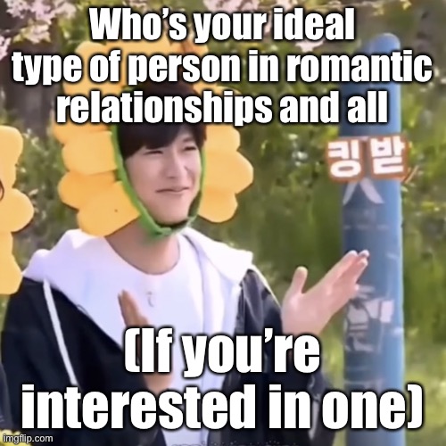 Curiosity, and I like guys with a cute and sweet personality (holy shit) | Who’s your ideal type of person in romantic relationships and all; (If you’re interested in one) | made w/ Imgflip meme maker