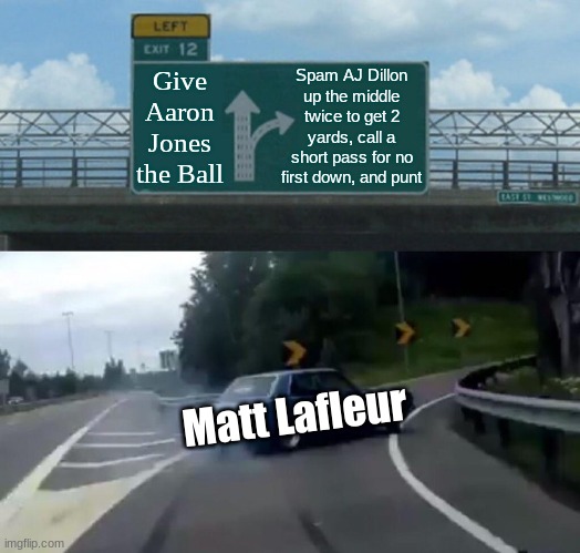 Istg Lafleur hates Aaron Jones (he finally got the ball) | Spam AJ Dillon up the middle twice to get 2 yards, call a short pass for no first down, and punt; Give Aaron Jones the Ball; Matt Lafleur | image tagged in memes,left exit 12 off ramp,nfl,nfl memes,green bay packers,packers | made w/ Imgflip meme maker