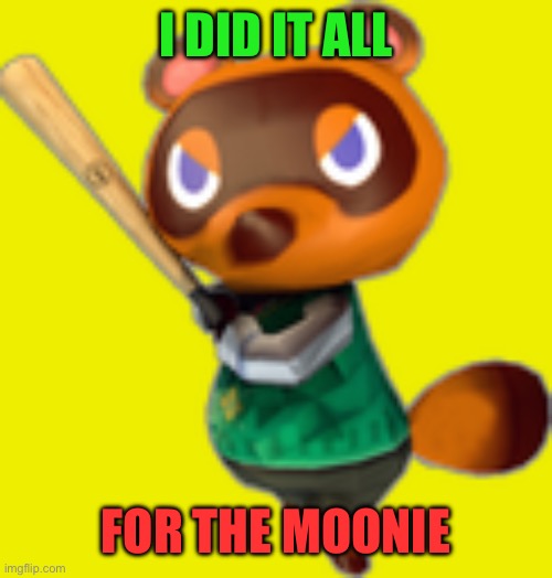 Tom Nook w/ Bat | I DID IT ALL FOR THE MOONIE | image tagged in tom nook w/ bat | made w/ Imgflip meme maker