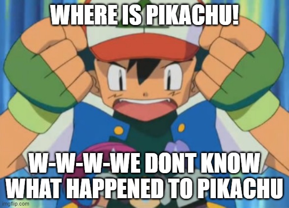 Caption this Pokemon image | WHERE IS PIKACHU! W-W-W-WE DONT KNOW WHAT HAPPENED TO PIKACHU | image tagged in caption this pokemon image | made w/ Imgflip meme maker