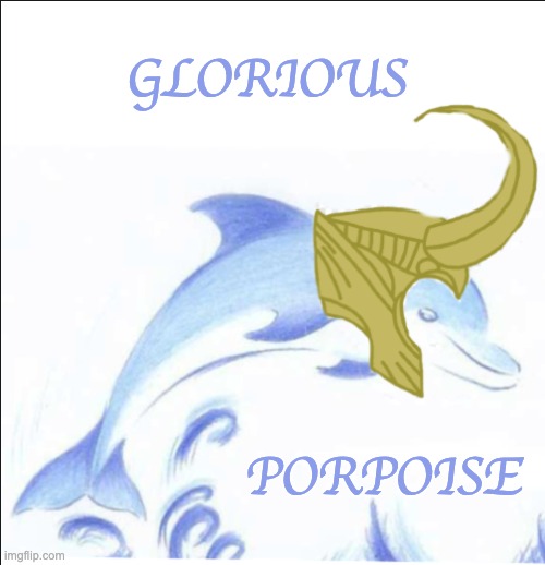 just because | GLORIOUS; PORPOISE | image tagged in glorious porpoise,loki,dolphin,marvel | made w/ Imgflip meme maker