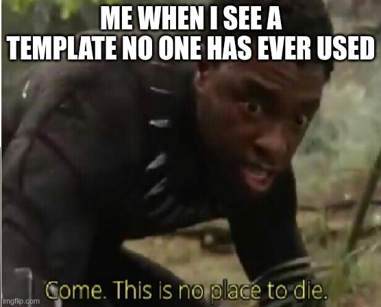 I have done this two times | ME WHEN I SEE A TEMPLATE NO ONE HAS EVER USED | image tagged in come this is no place to die | made w/ Imgflip meme maker