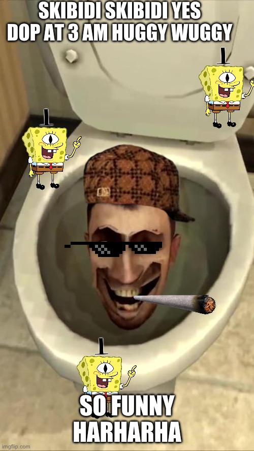 (Mod note: bro wtf :skull:) | SKIBIDI SKIBIDI YES DOP AT 3 AM HUGGY WUGGY; SO FUNNY HARHARHA | image tagged in skibidi toilet | made w/ Imgflip meme maker