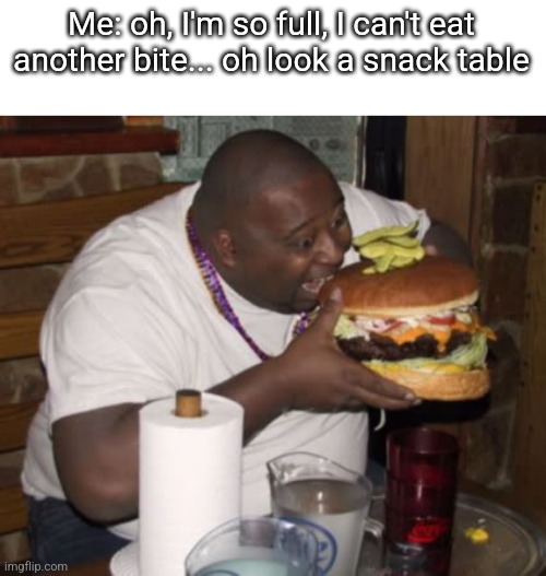 Well now that you mention it | Me: oh, I'm so full, I can't eat another bite... oh look a snack table | image tagged in fat guy eating burger | made w/ Imgflip meme maker